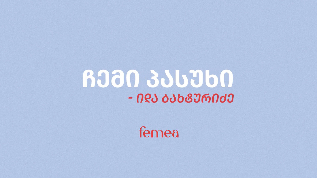 ჩემი, პასუხი, იდა, ბახტურიძე, ფემეა, ვიდეო, ძალადობა, ფემიციდი